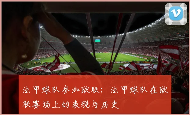 法甲球队参加欧联：法甲球队在欧联赛场上的表现与历史