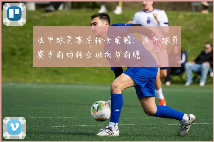 法甲球员赛季转会前瞻：法甲球员赛季前的转会动向与前瞻