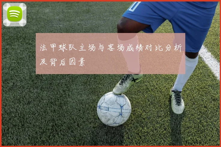 法甲球队主场与客场成绩对比分析及背后因素