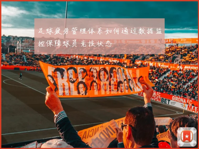 足球疲劳管理体系如何通过数据监控保障球员竞技状态