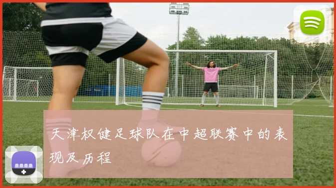 天津权健足球队在中超联赛中的表现及历程