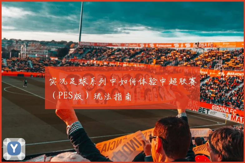 实况足球系列中如何体验中超联赛（PES版）玩法指南
