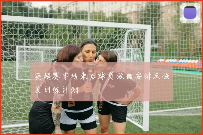 英超赛季结束后球员放假安排及恢复训练计划